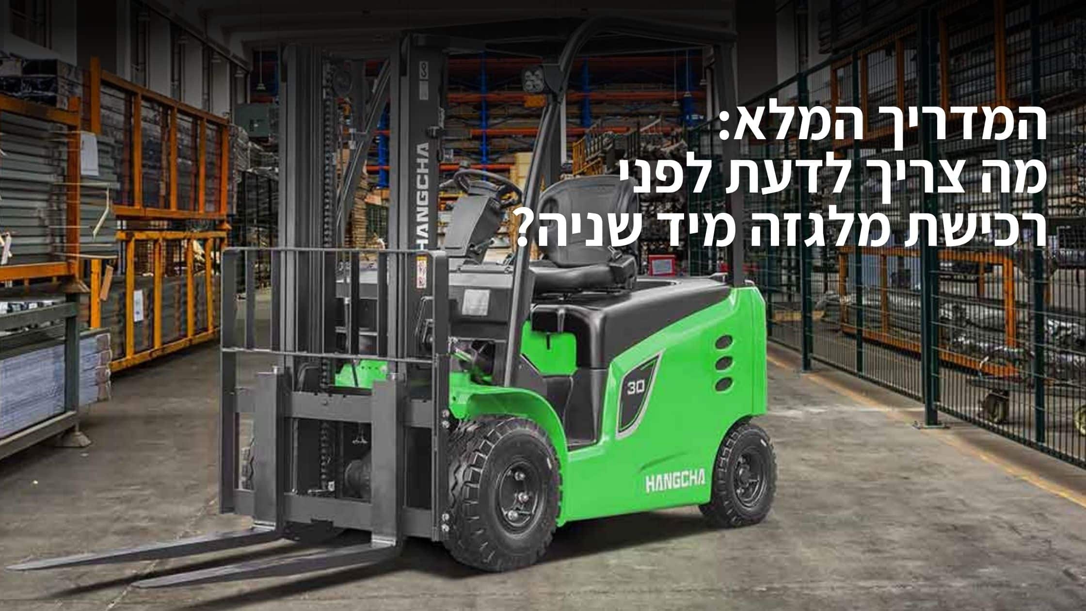 המדריך המלא: מה צריך לדעת לפני רכישת מלגזה מיד שניה?