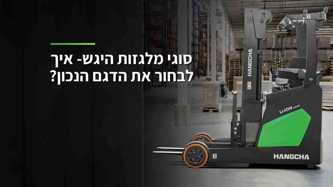 סוגי מלגזות היגש – איך לבחור את הדגם הנכון?